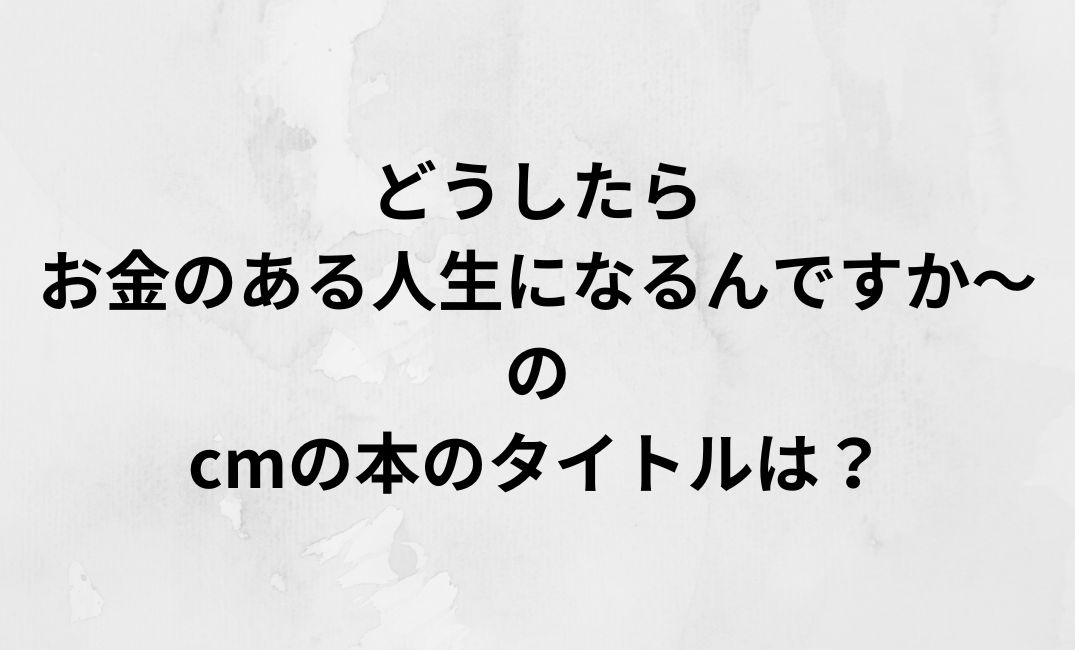 どうしたらお金のある人生になるんですか cm